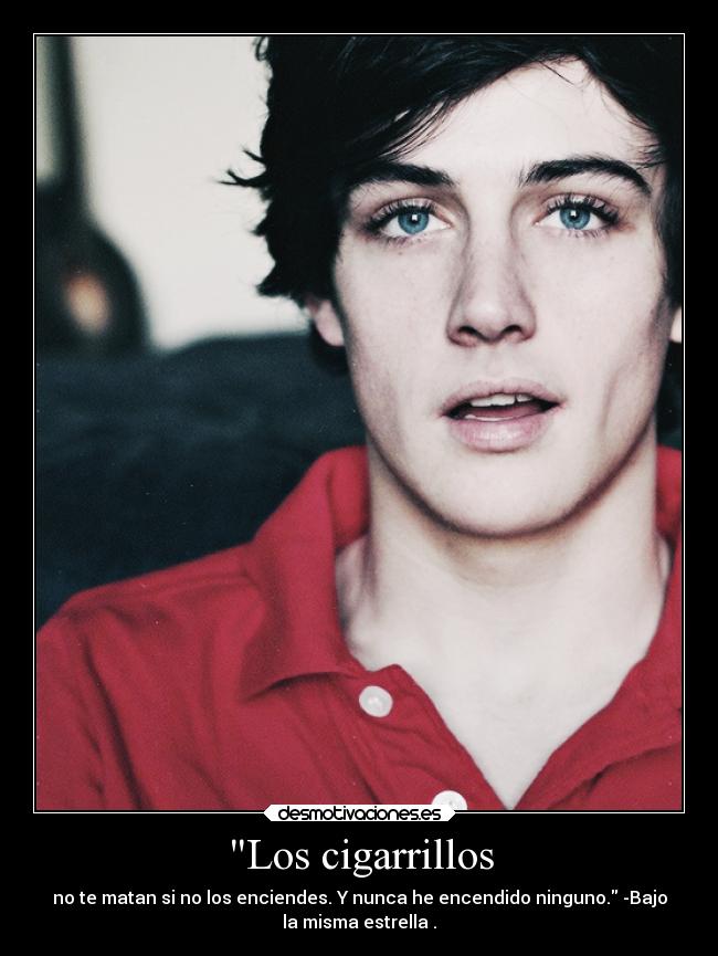 Los cigarrillos - no te matan si no los enciendes. Y nunca he encendido ninguno. -Bajo
la misma estrella .