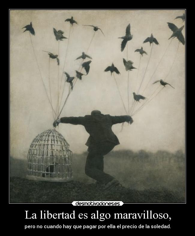 La libertad es algo maravilloso, - pero no cuando hay que pagar por ella el precio de la soledad.
