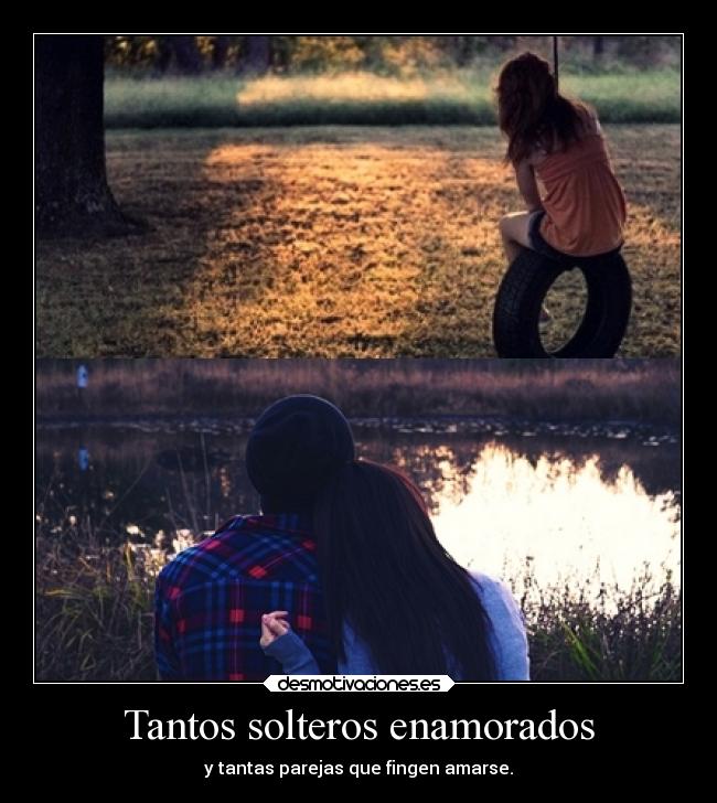 Tantos solteros enamorados - y tantas parejas que fingen amarse.