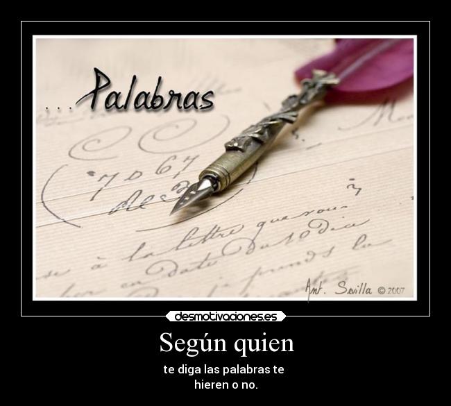 Según quien - te diga las palabras te
hieren o no.