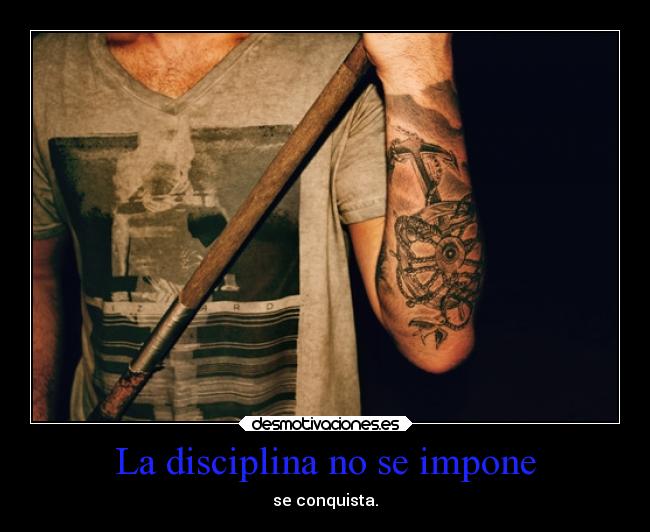 La disciplina no se impone - se conquista.