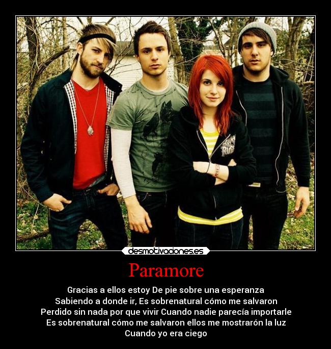Paramore - Gracias a ellos estoy De pie sobre una esperanza
Sabiendo a donde ir, Es sobrenatural cómo me salvaron
Perdido sin nada por que vivir Cuando nadie parecía importarle
Es sobrenatural cómo me salvaron ellos me mostrarón la luz
Cuando yo era ciego