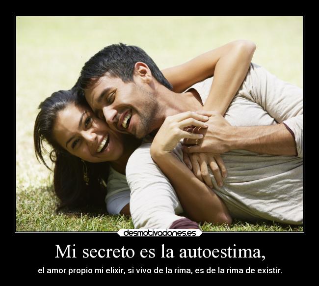 Mi secreto es la autoestima, - el amor propio mi elixir, si vivo de la rima, es de la rima de existir.
