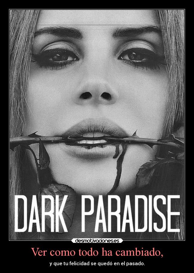 Ver como todo ha cambiado, - y que tu felicidad se quedó en el pasado.