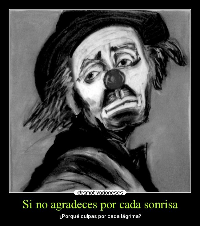 Si no agradeces por cada sonrisa - ¿Porqué culpas por cada lágrima?
