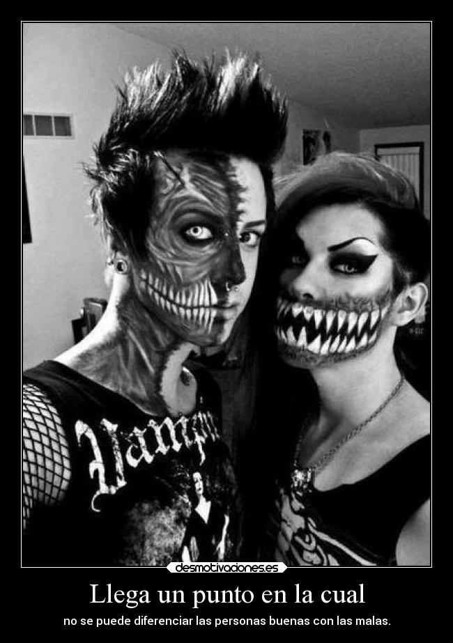 Llega un punto en la cual - no se puede diferenciar las personas buenas con las malas.