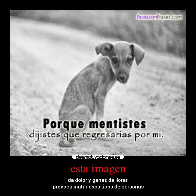 esta imagen - da dolor y ganas de llorar 
provoca matar esos tipos de personas