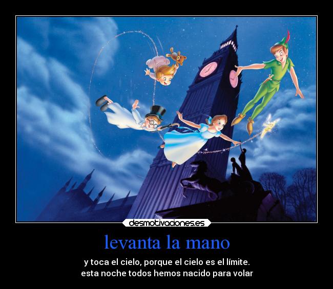levanta la mano - y toca el cielo, porque el cielo es el límite.
esta noche todos hemos nacido para volar