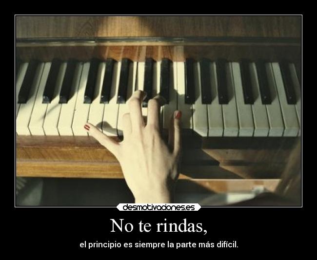 No te rindas, - el principio es siempre la parte más difícil.