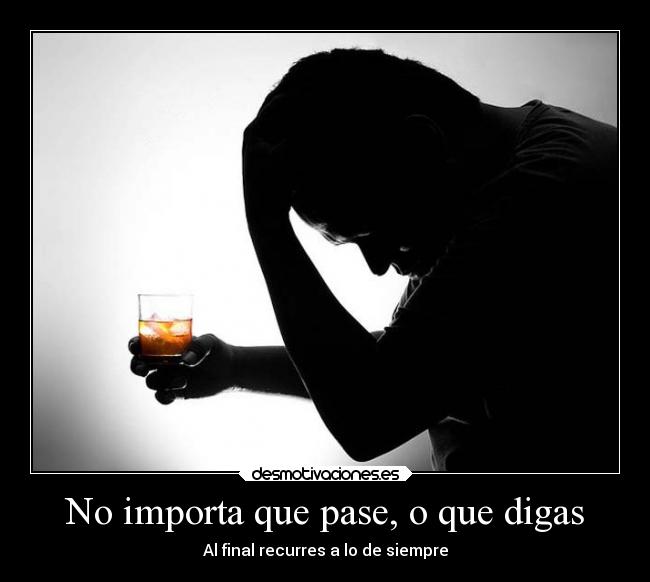 No importa que pase, o que digas - Al final recurres a lo de siempre