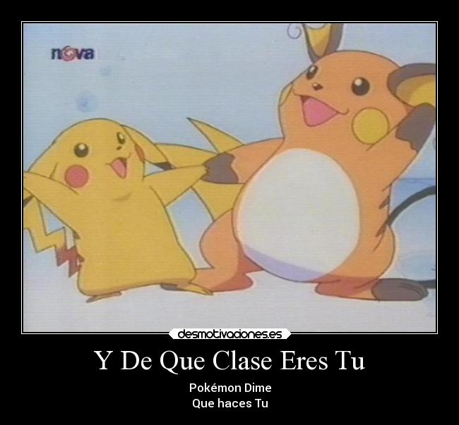 Y De Que Clase Eres Tu - Pokémon Dime
Que haces Tu