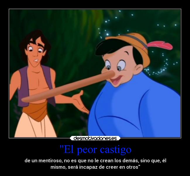 El peor castigo - de un mentiroso, no es que no le crean los demás, sino que, él
mismo, será incapaz de creer en otros