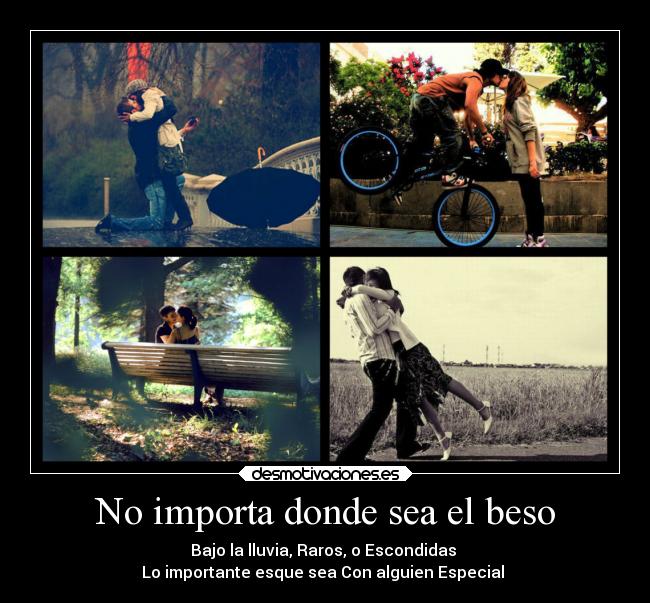 No importa donde sea el beso - Bajo la lluvia, Raros, o Escondidas
Lo importante esque sea Con alguien Especial ♥