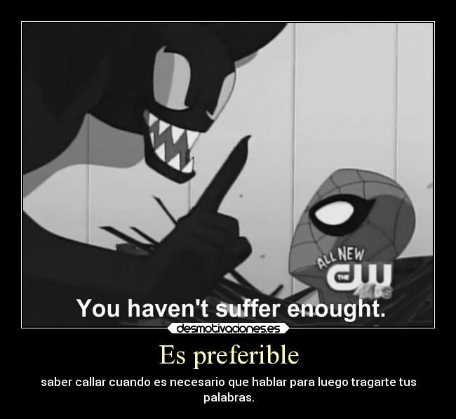 Es preferible - saber callar cuando es necesario que hablar para luego tragarte tus
palabras.