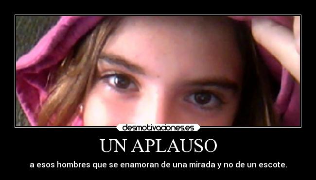 UN APLAUSO - a esos hombres que se enamoran de una mirada y no de un escote.