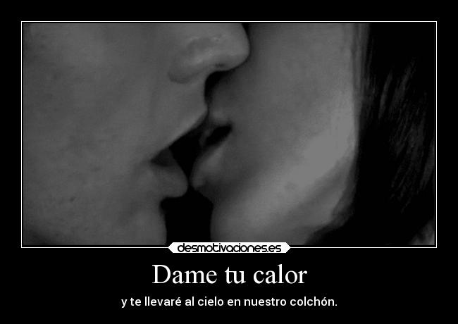 Dame tu calor - y te llevaré al cielo en nuestro colchón.
