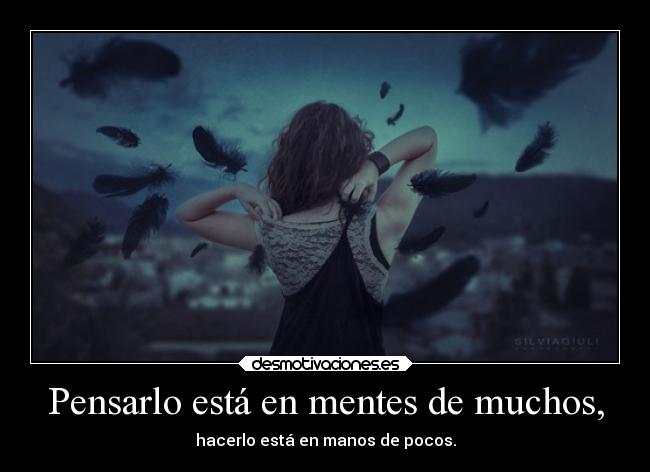 Pensarlo está en mentes de muchos, - hacerlo está en manos de pocos.