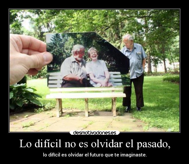 Lo difícil no es olvidar el pasado, - 
