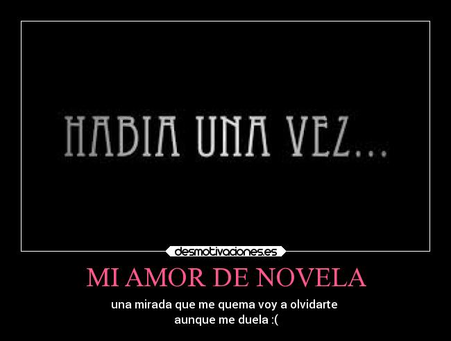 MI AMOR DE NOVELA - una mirada que me quema voy a olvidarte 
aunque me duela :(