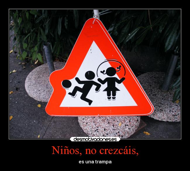 Niños, no crezcáis, - es una trampa