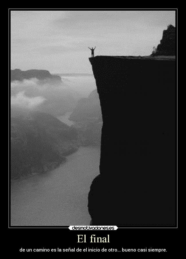 El final - de un camino es la señal de el inicio de otro... bueno casi siempre.