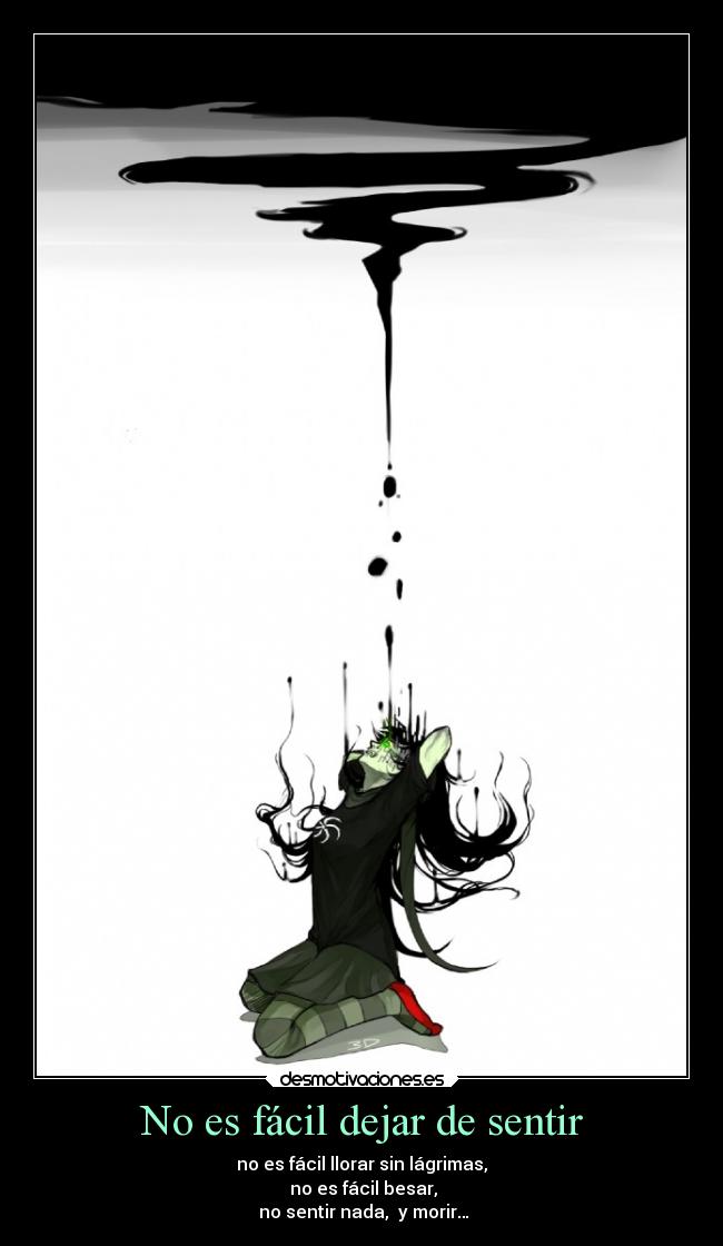 No es fácil dejar de sentir - no es fácil llorar sin lágrimas,
no es fácil besar,
no sentir nada, y morir…