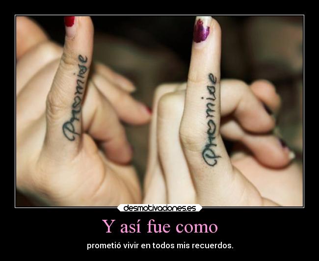 Y así fue como - prometió vivir en todos mis recuerdos.