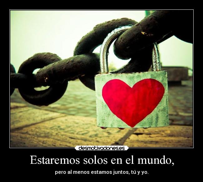 Estaremos solos en el mundo, -