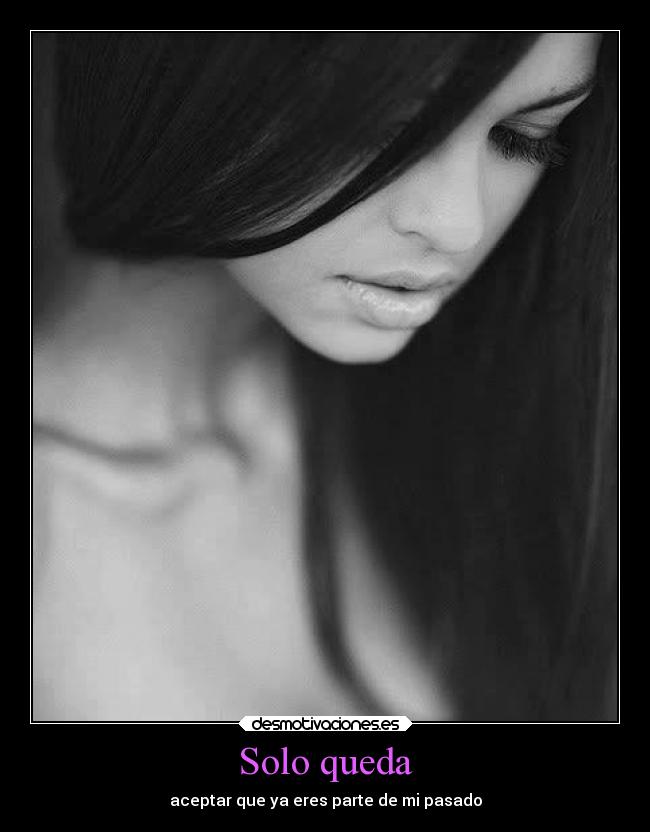 Solo queda - aceptar que ya eres parte de mi pasado