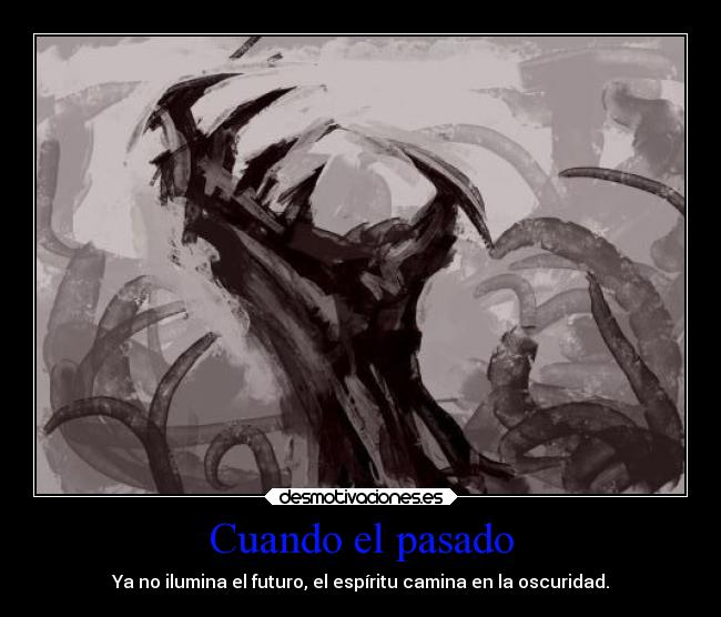 Cuando el pasado - Ya no ilumina el futuro, el espíritu camina en la oscuridad.