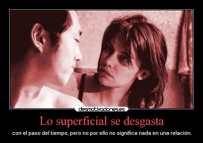 Lo superficial se desgasta - con el paso del tiempo, pero no por ello no significa nada en una relación.