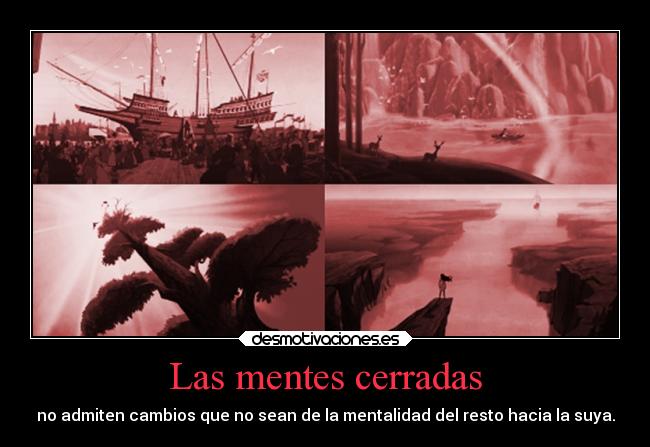 Las mentes cerradas - no admiten cambios que no sean de la mentalidad del resto hacia la suya.