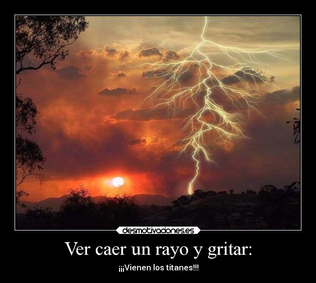 Ver caer un rayo y gritar: - ¡¡¡Vienen los titanes!!!