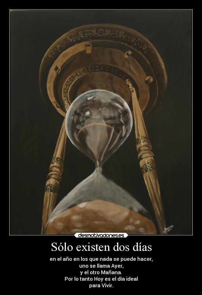 Sólo existen dos días - en el año en los que nada se puede hacer,
uno se llama Ayer,
y el otro Mañana.
Por lo tanto Hoy es el día ideal
para Vivir.
