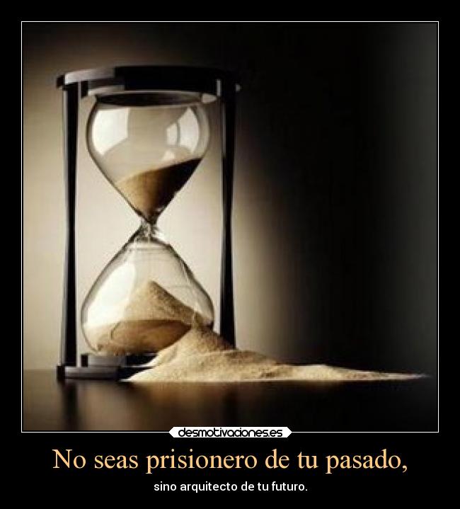 No seas prisionero de tu pasado, - sino arquitecto de tu futuro.