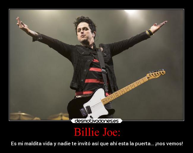 Billie Joe: - Es mi maldita vida y nadie te invitó así que ahí esta la puerta... ¡nos vemos!