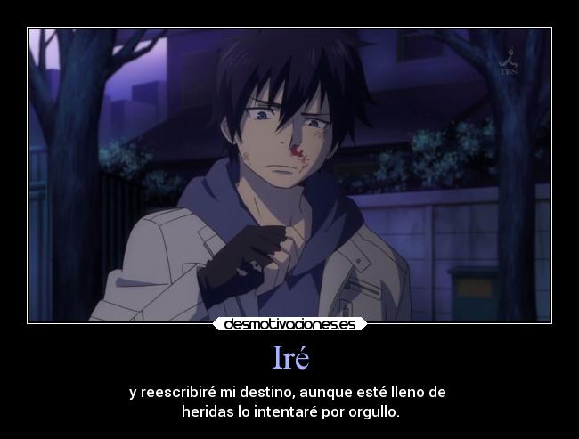 Iré - y reescribiré mi destino, aunque esté lleno de 
heridas lo intentaré por orgullo.