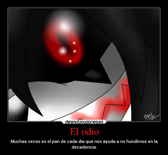 El odio - Muchas veces es el pan de cada día que nos ayuda a no hundirnos en la
decadencia.