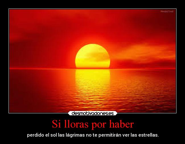 Si lloras por haber - perdido el sol las lágrimas no te permitirán ver las estrellas.