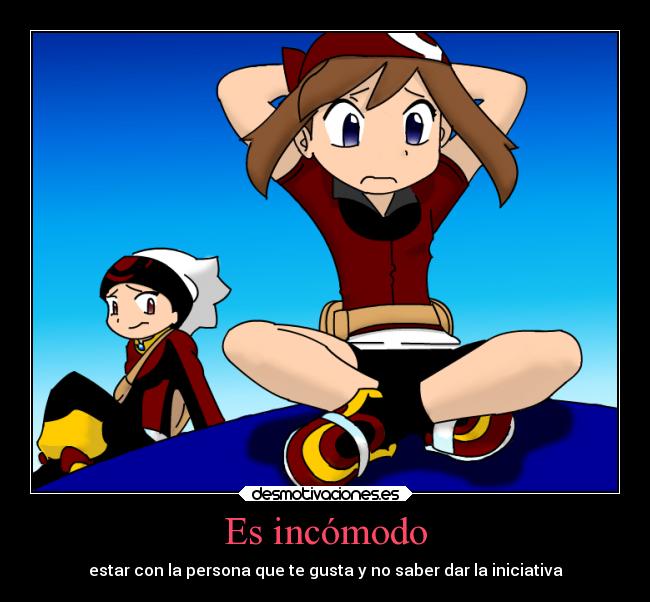 Es incómodo - estar con la persona que te gusta y no saber dar la iniciativa