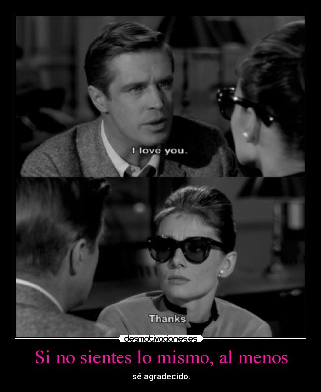 Si no sientes lo mismo, al menos - sé agradecido.