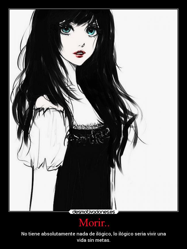 Morir.. - No tiene absolutamente nada de ilógico, lo ilógico seria vivir una
vida sin metas.