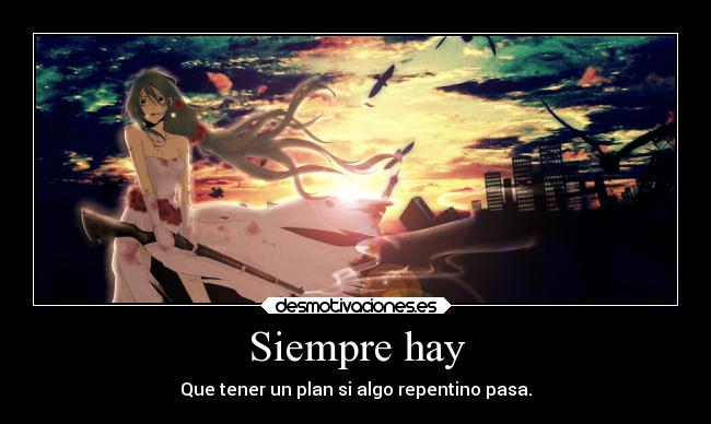 Siempre hay - Que tener un plan si algo repentino pasa.