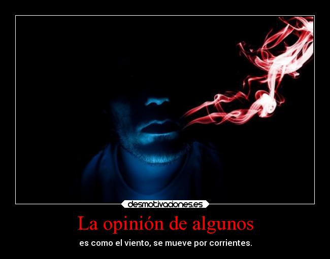La opinión de algunos - es como el viento, se mueve por corrientes.