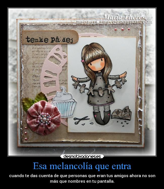 Esa melancolía que entra - cuando te das cuenta de que personas que eran tus amigos ahora no son
más que nombres en tu pantalla.