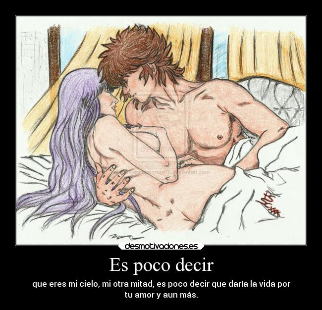 Es poco decir - que eres mi cielo, mi otra mitad, es poco decir que daría la vida por
tu amor y aun más.