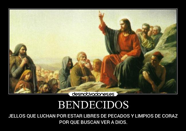 BENDECIDOS - AQUELLOS QUE LUCHAN POR ESTAR LIBRES DE PECADOS Y LIMPIOS DE CORAZÓN,
POR QUE BUSCAN VER A DIOS.