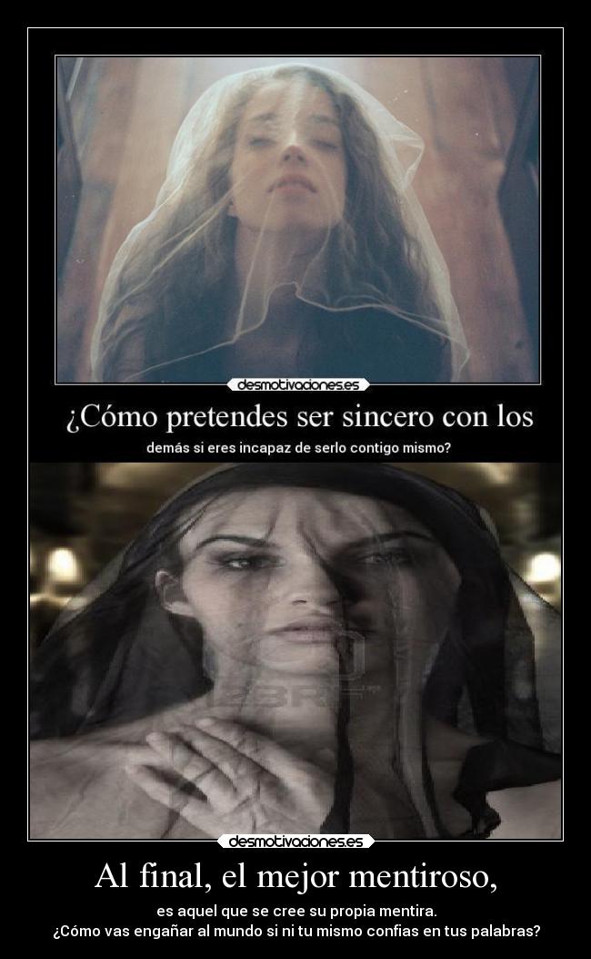 Al final, el mejor mentiroso, - es aquel que se cree su propia mentira.
¿Cómo vas engañar al mundo si ni tu mismo confias en tus palabras?