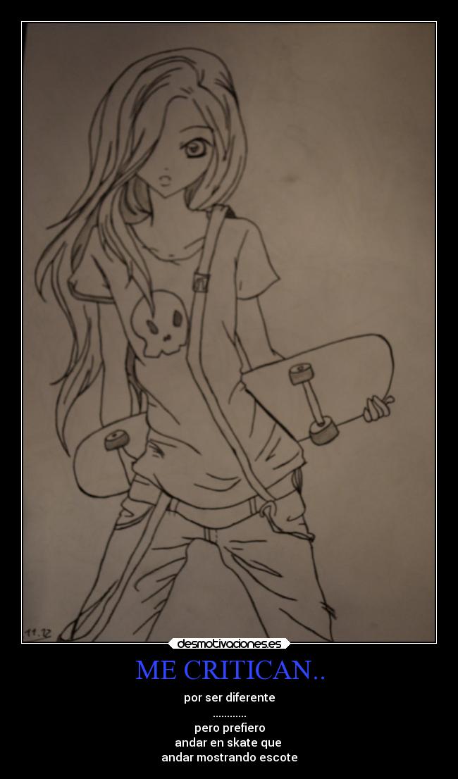 ME CRITICAN.. - por ser diferente
............
pero prefiero
andar en skate que 
andar mostrando escote