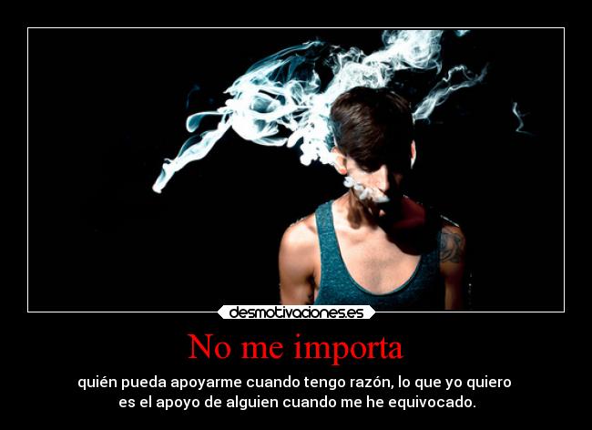 No me importa - quién pueda apoyarme cuando tengo razón, lo que yo quiero
es el apoyo de alguien cuando me he equivocado.